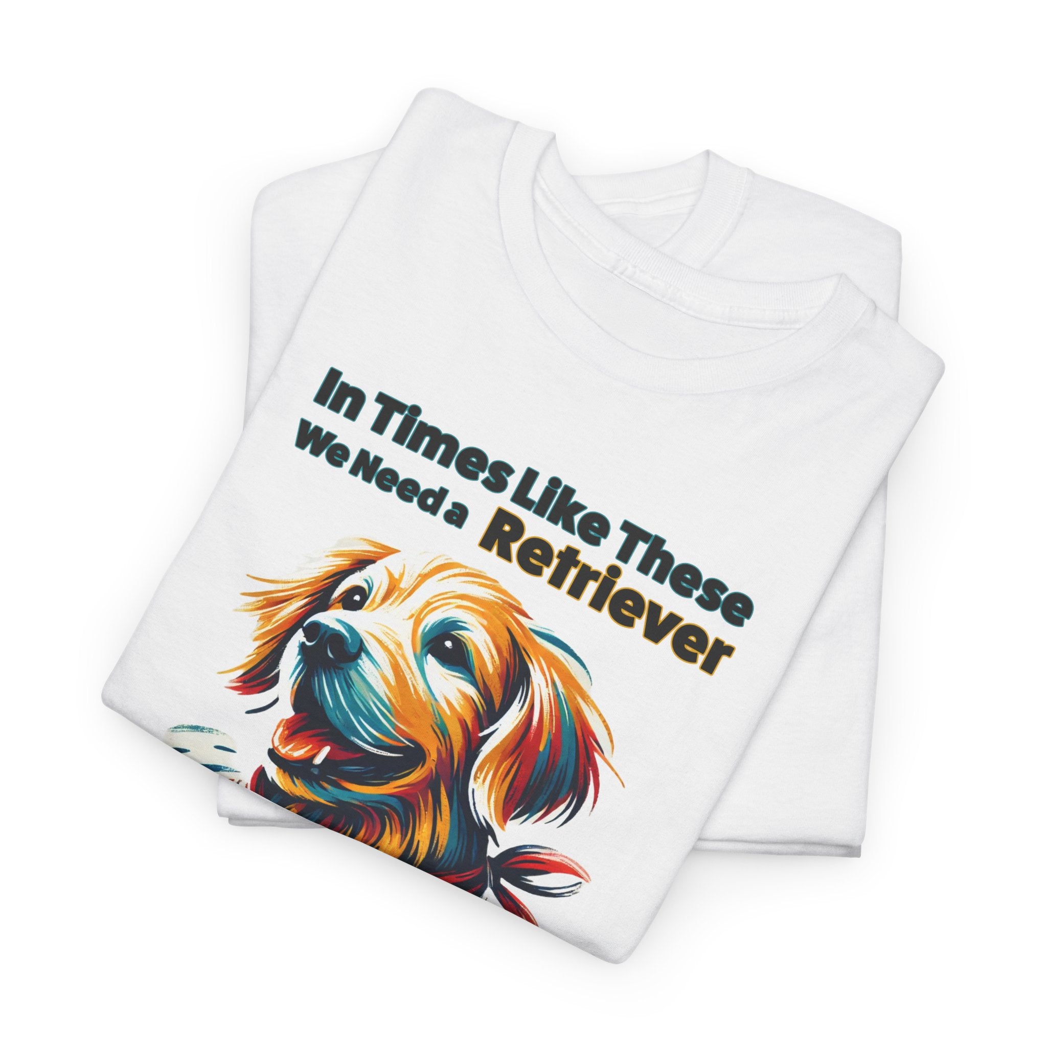 Dog Lover T-shirt- 'In Times Like These We Need a Retriever'