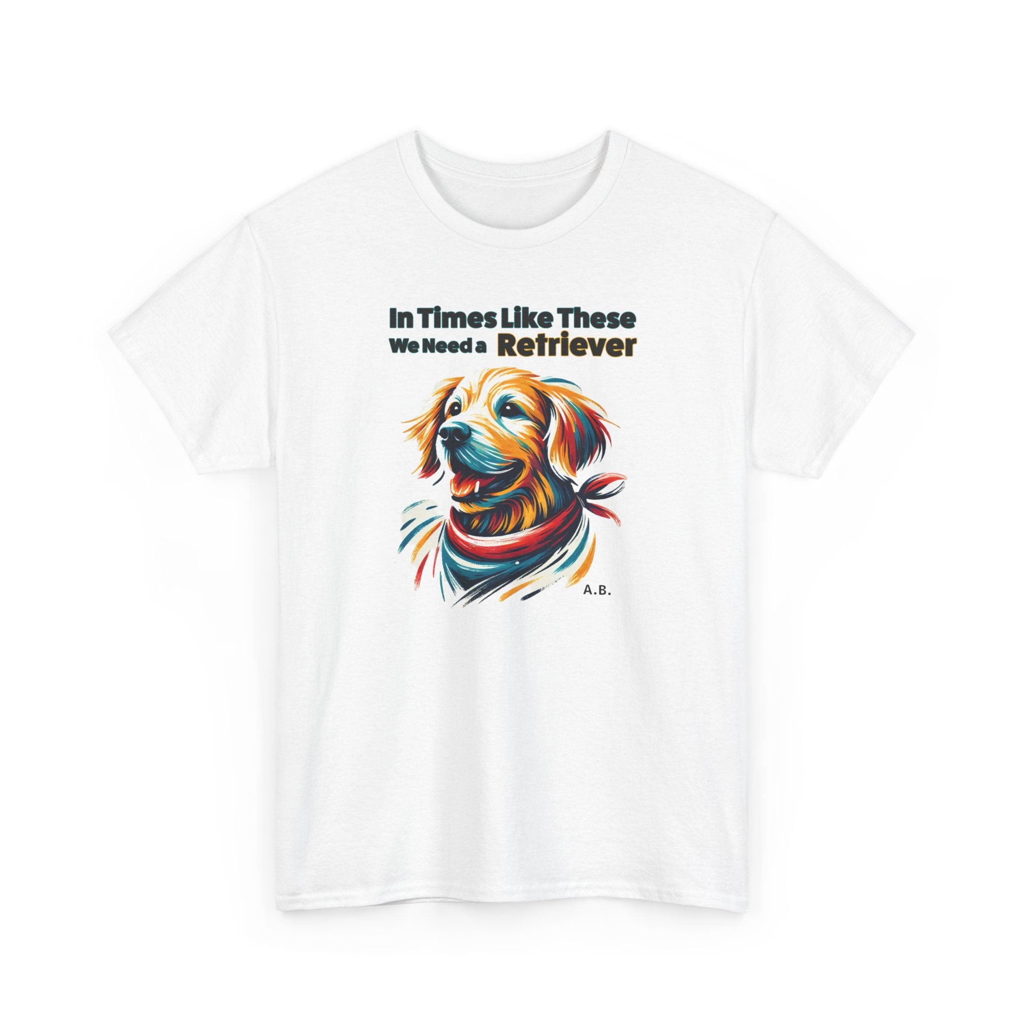 Dog Lover T-shirt- 'In Times Like These We Need a Retriever'